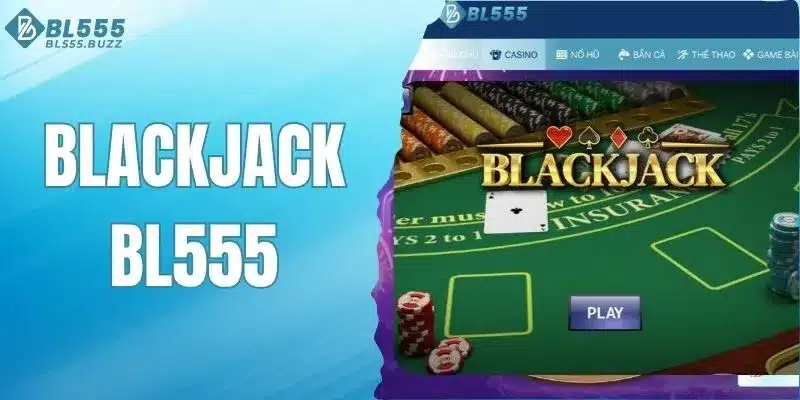 Blackjack BL555 - Game bài kịch tính, thắng lớn mỗi ngày